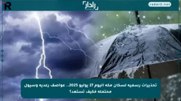 تحذيرات رسمية لسكان مكة اليوم 27 يوليو 2025.. عواصف رعدية وسيول محتملة فكيف تستعد؟
